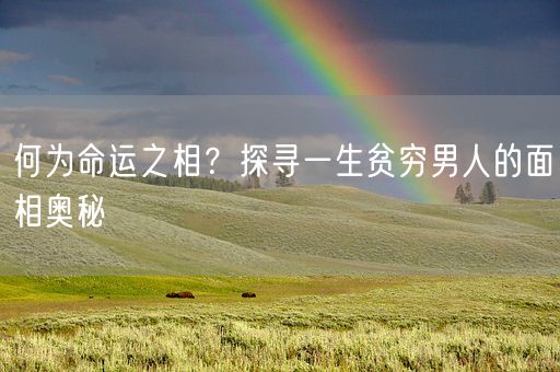 何为命运之相？探寻一生贫穷男人的面相奥秘(图1)
