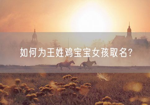 如何为王姓鸡宝宝女孩取名？(图1)