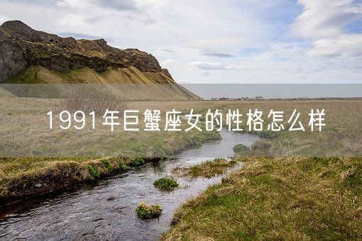1991年巨蟹座女的性格怎么样(图1)