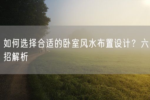 如何选择合适的卧室风水布置设计？六招解析(图1)