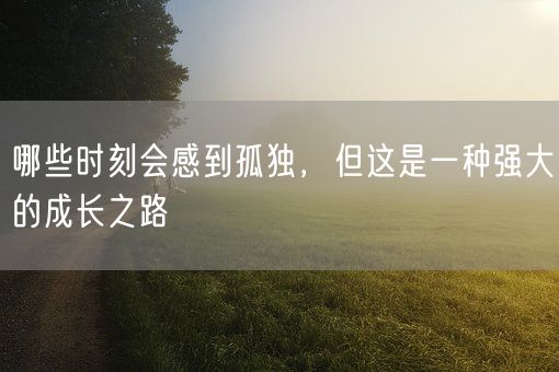 哪些时刻会感到孤独，但这是一种强大的成长之路(图1)