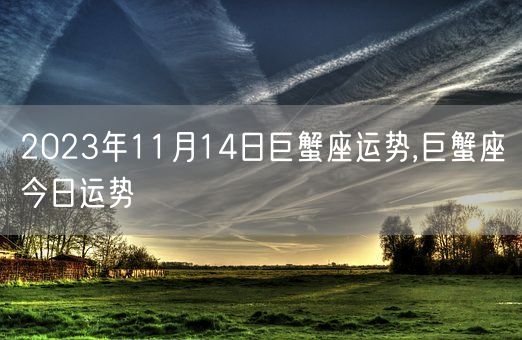 2023年11月14日巨蟹座运势,巨蟹座今日运势(图1)