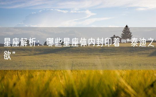 星座解析：哪些星座体内封印着“泰迪之欲”(图1)