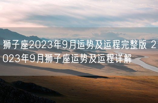 狮子座2023年9月运势及运程完整版 2023年9月狮子座运势及运程详解(图1)