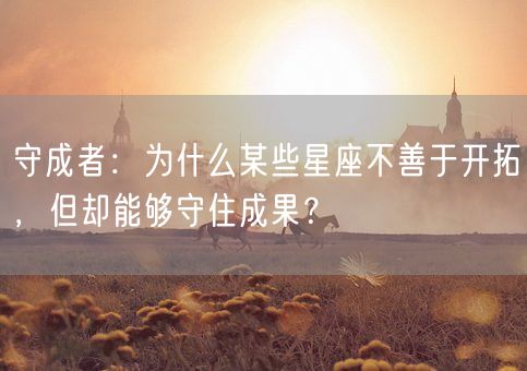 守成者：为什么某些星座不善于开拓，但却能够守住成果？(图1)