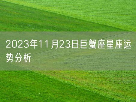 2023年11月23日巨蟹座星座运势分析(图1)