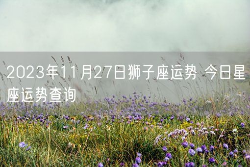 2023年11月27日狮子座运势 今日星座运势查询(图1)