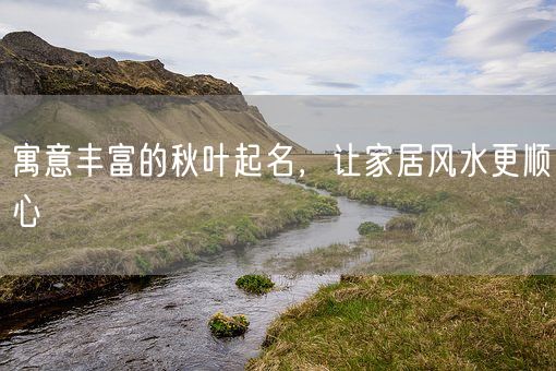 寓意丰富的秋叶起名，让家居风水更顺心(图1)