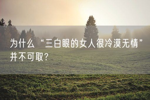 为什么“三白眼的女人很冷漠无情”并不可取？(图1)