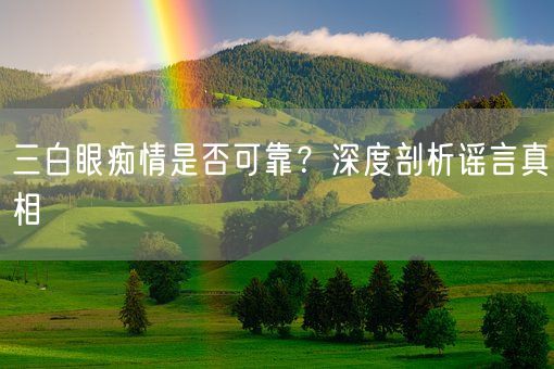 三白眼痴情是否可靠?深度剖析谣言真相(图1) 三白眼痴情是否可靠?深度剖析谣言真相(图1)