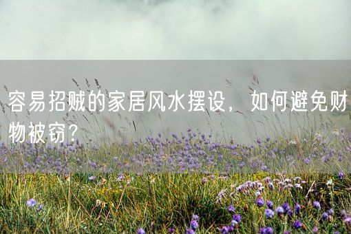 容易招贼的家居风水摆设，如何避免财物被窃？(图1)