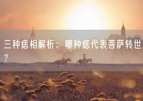 三种痣相解析:哪种痣代表菩萨转世?(图1) 三种痣相解析:哪种痣代表菩萨转世?(图1)