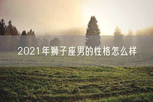 2021年狮子座男的性格怎么样(图1)