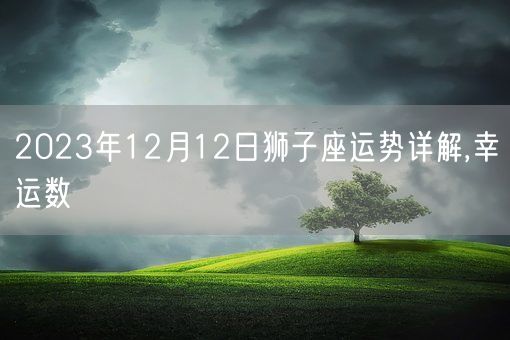 2023年12月12日狮子座运势详解,幸运数(图1)