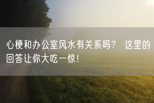 心梗和办公室风水有关系吗？ 这里的回答让你大吃一惊！(图1)