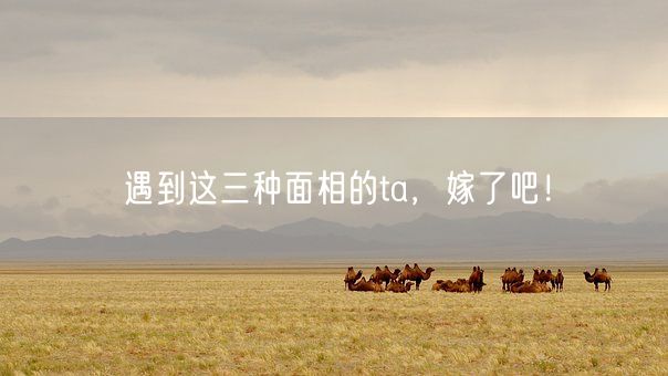 遇到这三种面相的ta,嫁了吧!(图1) 遇到这三种面相的ta,嫁了吧!(图1)