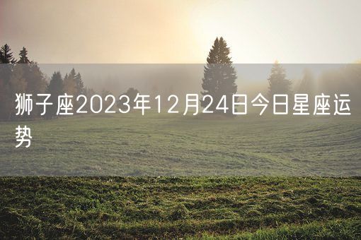 狮子座2023年12月24日今日星座运势(图1)