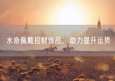水命佩戴招财饰品，助力提升运势(图1)