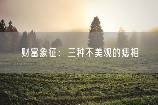 财富象征:三种不美观的痣相(图1) 财富象征:三种不美观的痣相(图1)