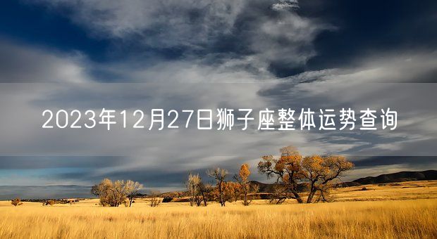 2023年12月27日狮子座整体运势查询(图1)