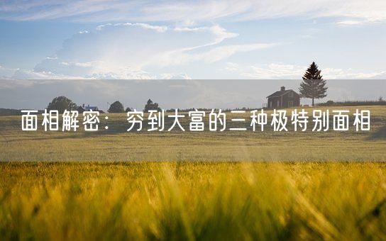 面相解密:穷到大富的三种极特别面相(图1) 面相解密:穷到大富的三种极特别面相(图1)