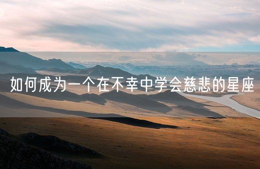 如何成为一个在不幸中学会慈悲的星座(图1)