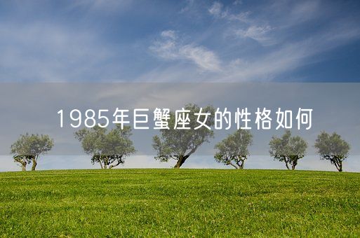 1985年巨蟹座女的性格如何(图1)