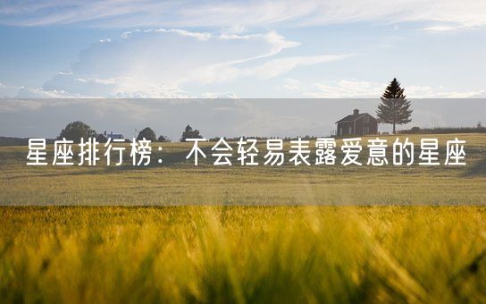 星座排行榜：不会轻易表露爱意的星座(图1)