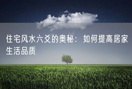 住宅风水六爻的奥秘：如何提高居家生活品质(图1)