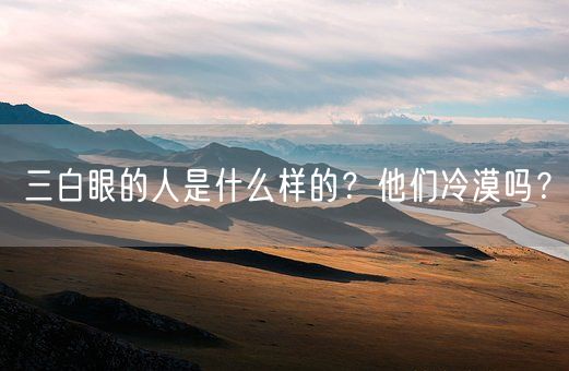 三白眼的人是什么样的？他们冷漠吗？(图1)
