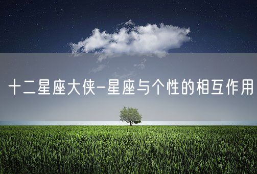 十二星座大侠-星座与个性的相互作用(图1)