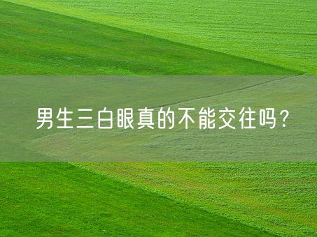 男生三白眼真的不能交往吗？(图1)