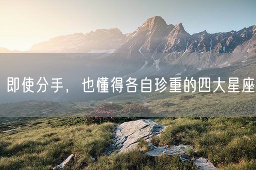 即使分手，也懂得各自珍重的四大星座(图1)