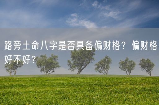 路旁土命八字是否具备偏财格？偏财格好不好？(图1)