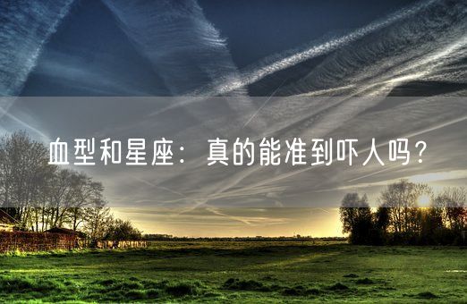 血型和星座：真的能准到吓人吗？(图1)