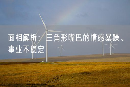面相解析:三角形嘴巴的情感暴躁、事业不稳定(图1) 面相解析:三角形嘴巴的情感暴躁、事业不稳定(图1)