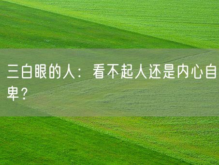 三白眼的人:看不起人还是内心自卑?(图1) 三白眼的人:看不起人还是内心自卑?(图1)