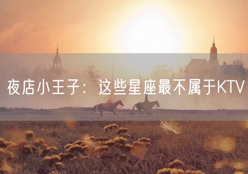 夜店小王子：这些星座最不属于KTV(图1)