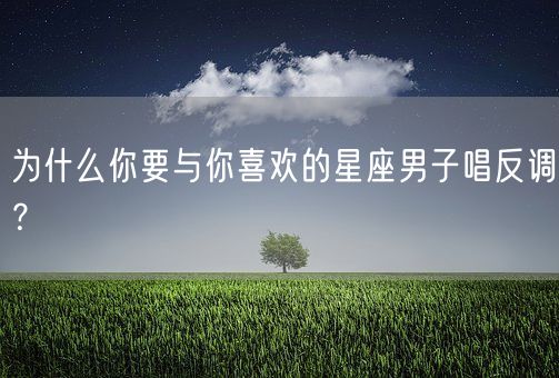 为什么你要与你喜欢的星座男子唱反调？(图1)
