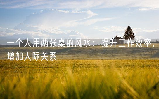 一个人用两张桌的风水：提升工作效率，增加人际关系(图1)