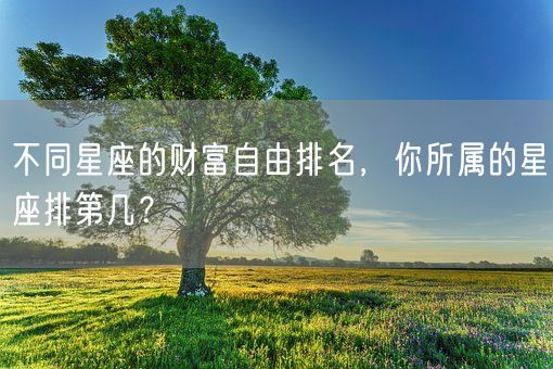 不同星座的财富自由排名，你所属的星座排第几？(图1)