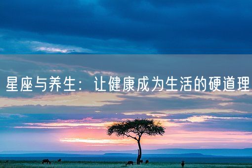 星座与养生：让健康成为生活的硬道理(图1)