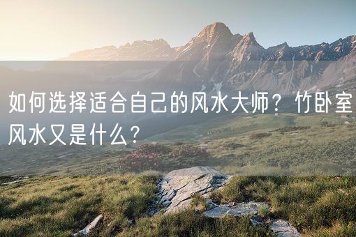 如何选择适合自己的风水大师？竹卧室风水又是什么？(图1)