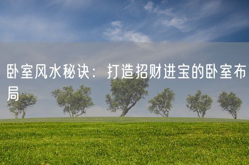 卧室风水秘诀：打造招财进宝的卧室布局(图1)