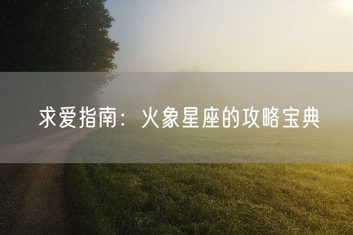 求爱指南：火象星座的攻略宝典(图1)