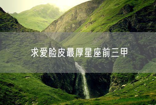 求爱脸皮最厚星座前三甲(图1)