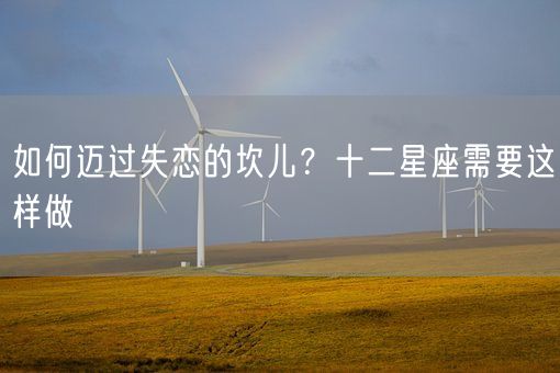 如何迈过失恋的坎儿？十二星座需要这样做(图1)