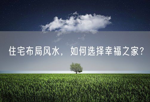 住宅布局风水，如何选择幸福之家？(图1)