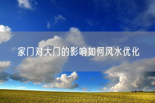 家门对大门的影响如何风水优化(图1)