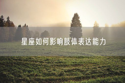 星座如何影响肢体表达能力(图1)